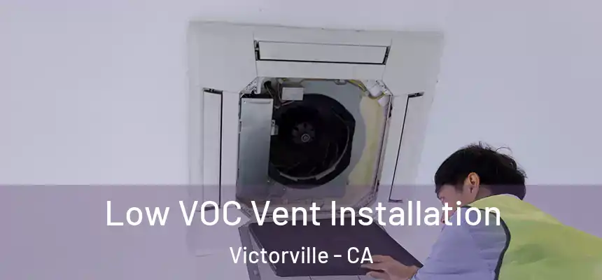  Low VOC Vent Installation Victorville - CA